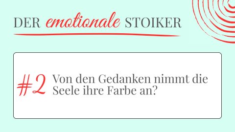 Der emotionale Stoiker #2 - Von den Gedanken nimmt die Seele ihre Farbe an?